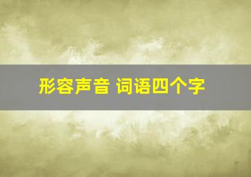 形容声音 词语四个字